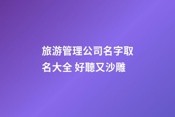 旅游管理公司名字取名大全 好聽又沙雕-第1張-公司起名-玄機派